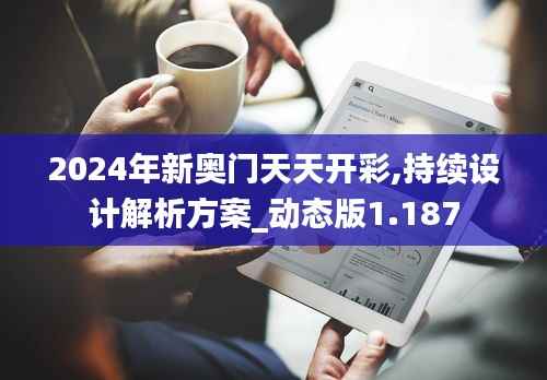 2024年新奥门天天开彩,持续设计解析方案_动态版1.187