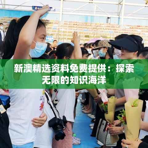 新澳精选资料免费提供：探索无限的知识海洋