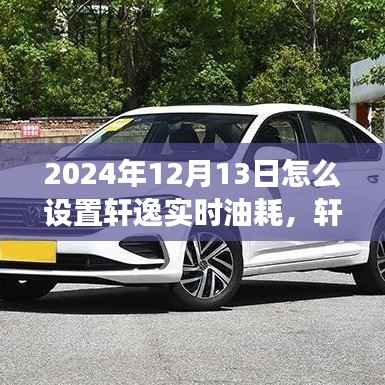 轩逸实时油耗设置指南，解读轩逸新科技，轻松设置实时油耗监控功能 —— 2024年最新指南