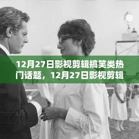 12月27日影视剪辑搞笑盛宴，热门话题大狂欢