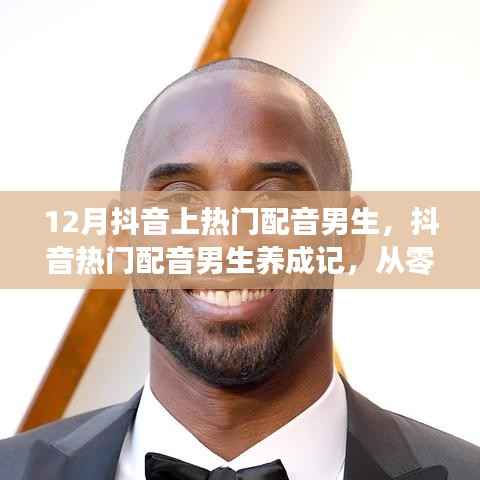 从零起步到声音巨星，12月抖音热门配音男生养成指南