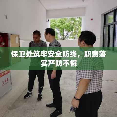 保卫处筑牢安全防线，职责落实严防不懈