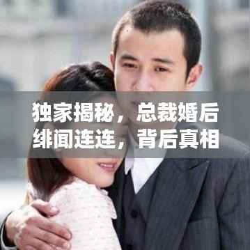 独家揭秘，总裁婚后绯闻连连，背后真相究竟如何？