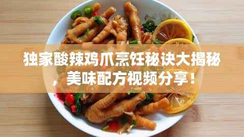 独家酸辣鸡爪烹饪秘诀大揭秘，美味配方视频分享！