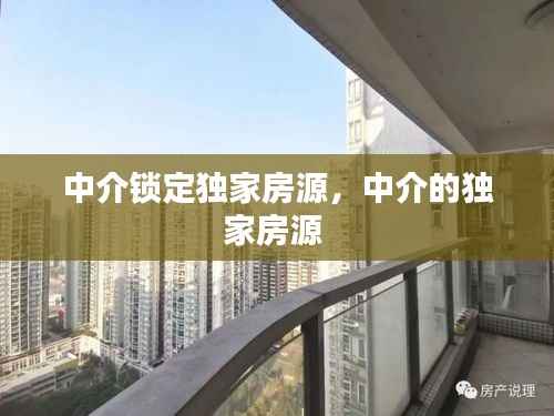 中介锁定独家房源，中介的独家房源 