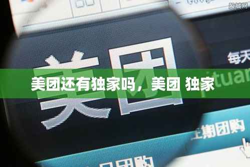 美团还有独家吗，美团 独家 