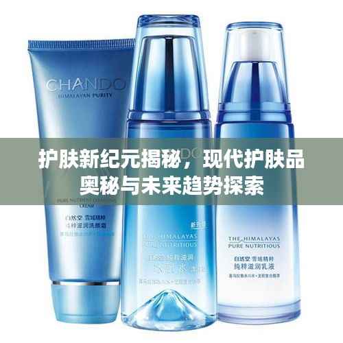 护肤新纪元揭秘，现代护肤品奥秘与未来趋势探索