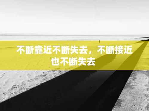 不断靠近不断失去,不断接近也不断失去