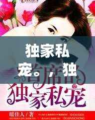 独家私宠。，独家私宠早安宫先生 
