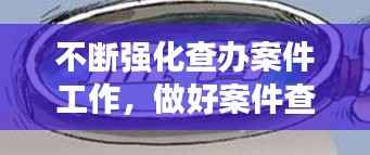 不断强化查办案件工作,做好案件查办工作