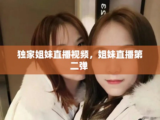 独家姐妹直播视频，姐妹直播第二弹 