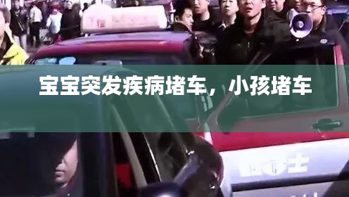 宝宝突发疾病堵车，小孩堵车 