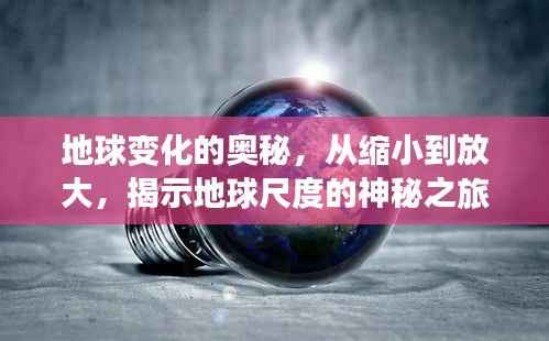 地球变化的奥秘，从缩小到放大，揭示地球尺度的神秘之旅
