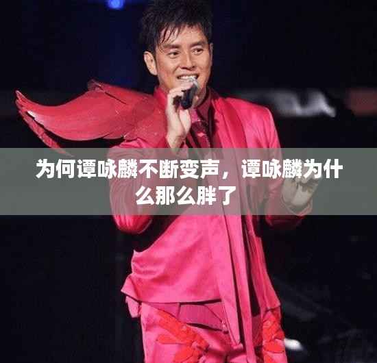 为何谭咏麟不断变声，谭咏麟为什么那么胖了 