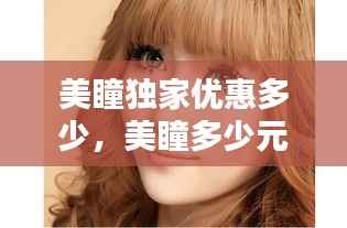 美瞳独家优惠多少，美瞳多少元 