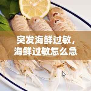 突发海鲜过敏，海鲜过敏怎么急救 