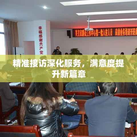 精准接访深化服务，满意度提升新篇章