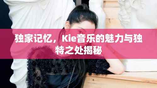 独家记忆，Kie音乐的魅力与独特之处揭秘