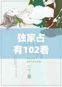 独家占有102看全集，独家占有免费全文阅读结局 