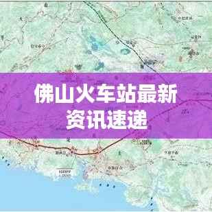 佛山火车站最新资讯速递