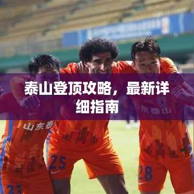 泰山登顶攻略，最新详细指南