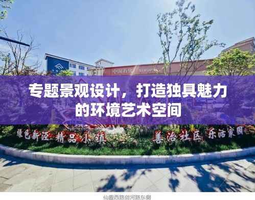 专题景观设计，打造独具魅力的环境艺术空间