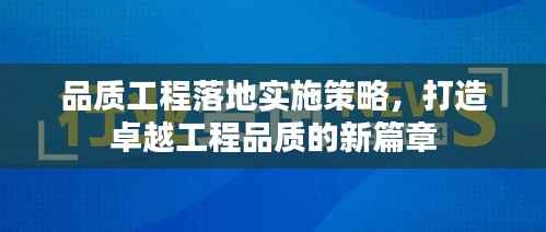 品质工程落地实施策略，打造卓越工程品质的新篇章
