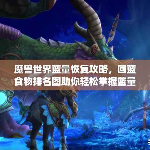 魔兽世界蓝量恢复攻略，回蓝食物排名图助你轻松掌握蓝量恢复技巧