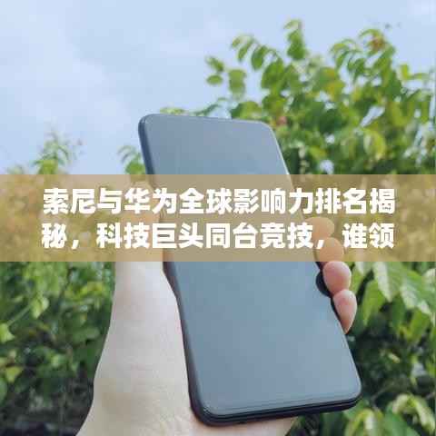 索尼与华为全球影响力排名揭秘，科技巨头同台竞技，谁领风骚？