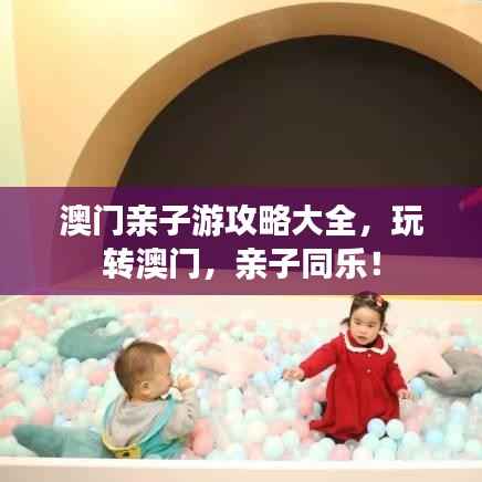 澳门亲子游攻略大全，玩转澳门，亲子同乐！