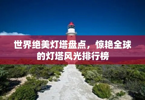 世界绝美灯塔盘点，惊艳全球的灯塔风光排行榜