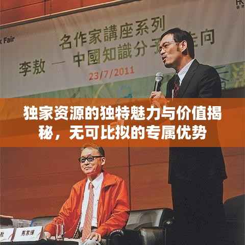 独家资源的独特魅力与价值揭秘，无可比拟的专属优势