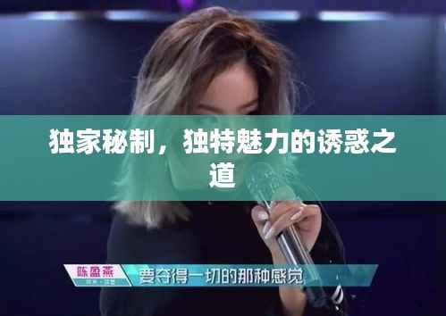 独家秘制，独特魅力的诱惑之道