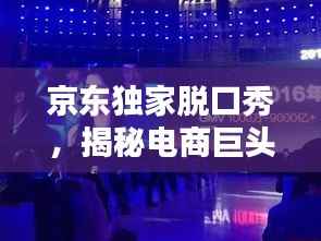 京东独家脱口秀,揭秘电商巨头的欢乐世界