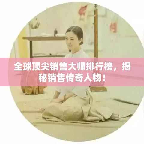 全球顶尖销售大师排行榜，揭秘销售传奇人物！