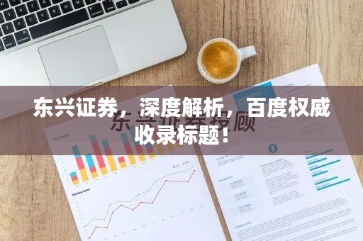 东兴证券，深度解析，百度权威收录标题！