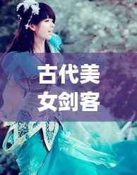 古代美女剑客风云榜，十大剑侠惊艳排名！