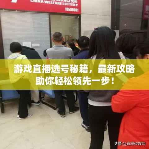 游戏直播选号秘籍，最新攻略助你轻松领先一步！