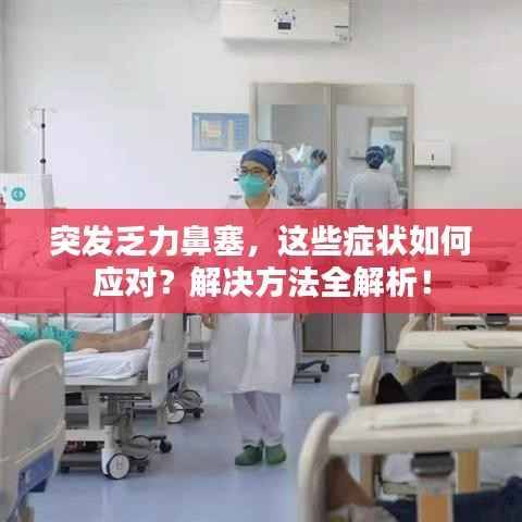 突发乏力鼻塞，这些症状如何应对？解决方法全解析！