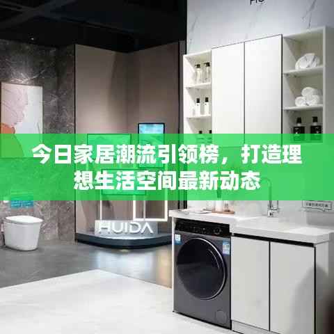 今日家居潮流引领榜，打造理想生活空间最新动态