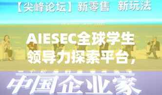 AIESEC全球学生领导力探索平台，引领未来领袖的摇篮