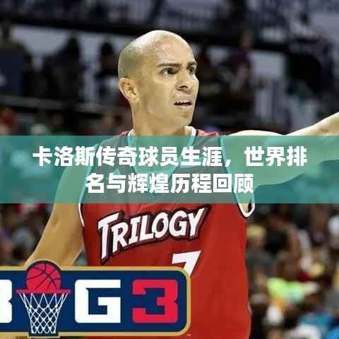 卡洛斯传奇球员生涯,世界排名与辉煌历程回顾