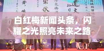 白红梅新闻头条，闪耀之光照亮未来之路