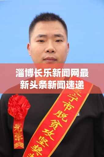 淄博长乐新闻网最新头条新闻速递