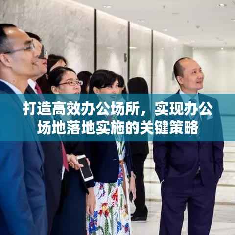 打造高效办公场所，实现办公场地落地实施的关键策略