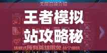 王者模拟站攻略秘籍，轻松掌握制胜法宝！