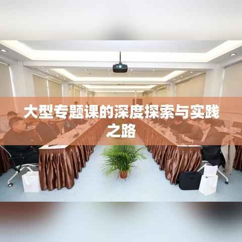 大型专题课的深度探索与实践之路