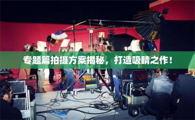 专题篇拍摄方案揭秘，打造吸睛之作！