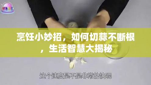 烹饪小妙招,如何切蒜不断根,生活智慧大揭秘