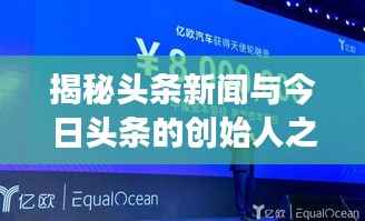 揭秘头条新闻与今日头条的创始人之路，新闻创新引领行业变革